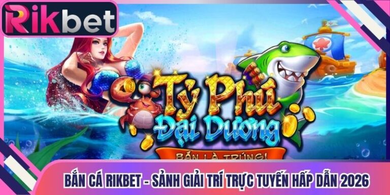 Bắn Cá Rikbet – Sảnh Giải Trí Trực Tuyến Hấp Dẫn 2026