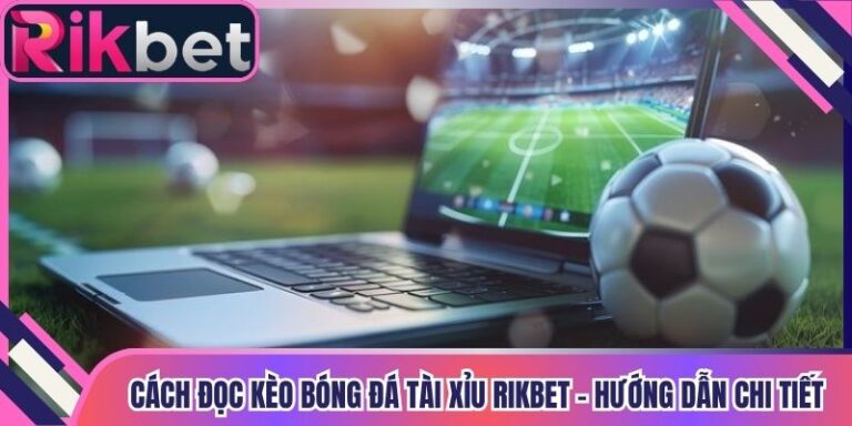 Cách Đọc Kèo Bóng Đá Tài Xỉu Rikbet - Hướng Dẫn Chi Tiết