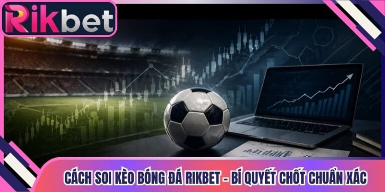 Cách Soi Kèo Bóng Đá Rikbet - Bí Quyết Chốt Chuẩn Xác