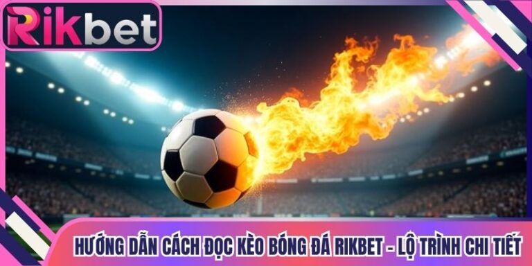 Hướng Dẫn Cách Đọc Kèo Bóng Đá Rikbet - Lộ Trình Chi Tiết