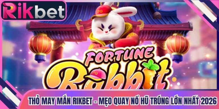 Thỏ May Mắn Rikbet - Mẹo Quay Nổ Hũ Trúng Lớn Nhất 2026