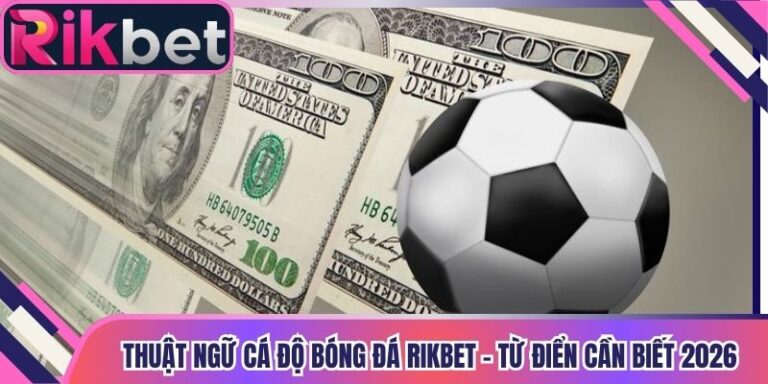 Thuật Ngữ Cá Độ Bóng Đá Rikbet - Từ Điển Cần Biết 2026